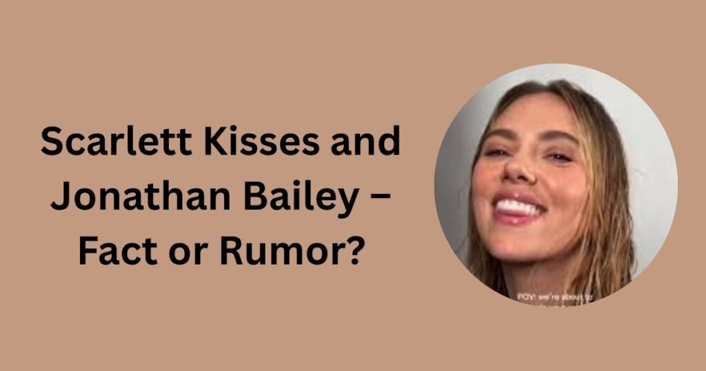 Scarlett Kisses and Jonathan Bailey – Fact or Rumor?