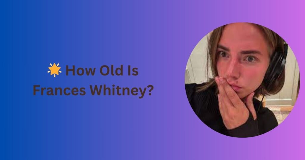 🌟 How Old Is Frances Whitney?