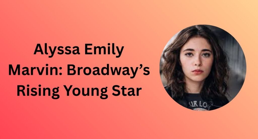 Alyssa Emily Marvin: Broadway’s Rising Young Star