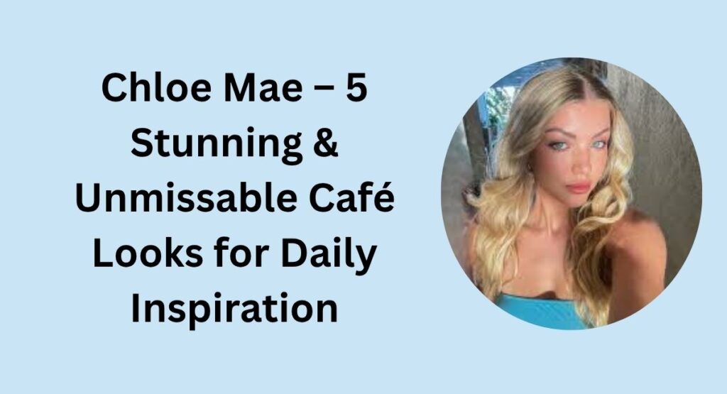 Chloe Mae – 5 Stunning & Unmissable Café Looks for Daily Inspiration