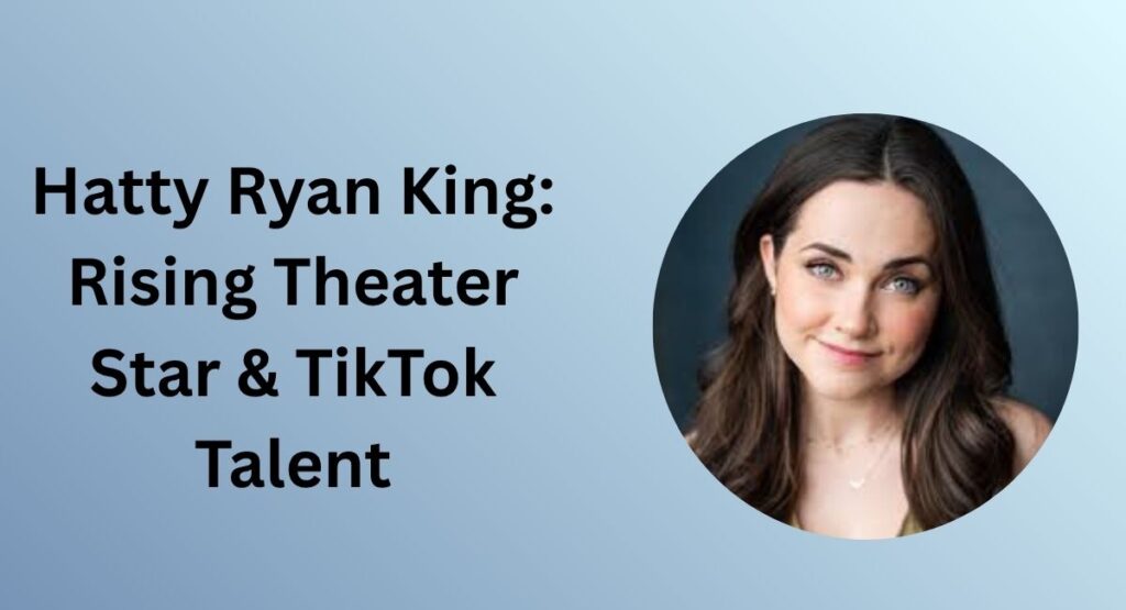 Hatty Ryan King: Rising Theater Star & TikTok Talent