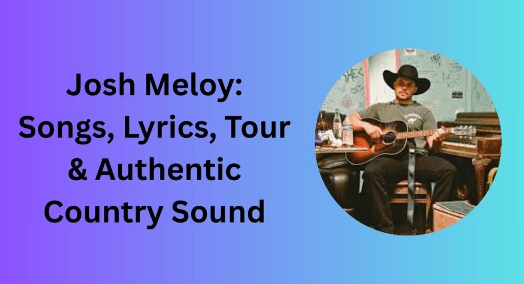 Josh Meloy: Songs, Lyrics, Tour & Authentic Country Sound
