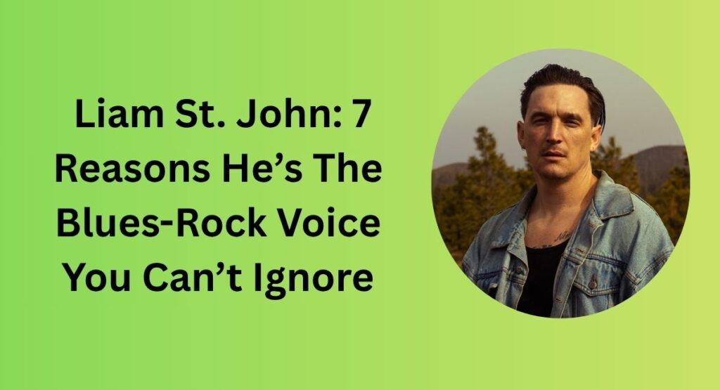 Liam St. John: 7 Reasons He’s The Blues-Rock Voice You Can’t Ignore