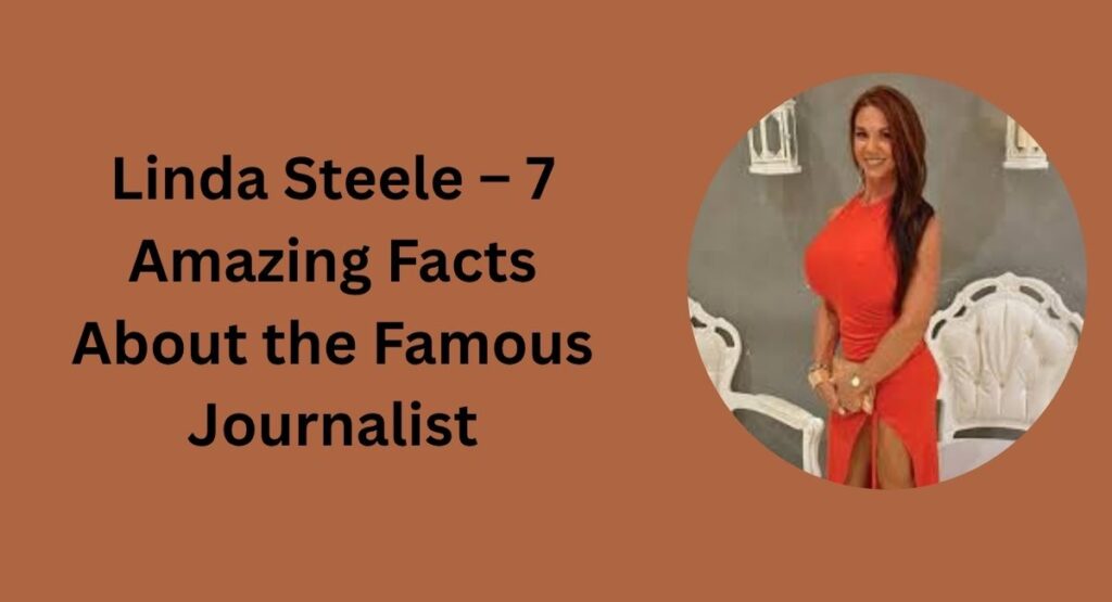 Linda Steele – 7 Amazing Facts About the Famous Journalist