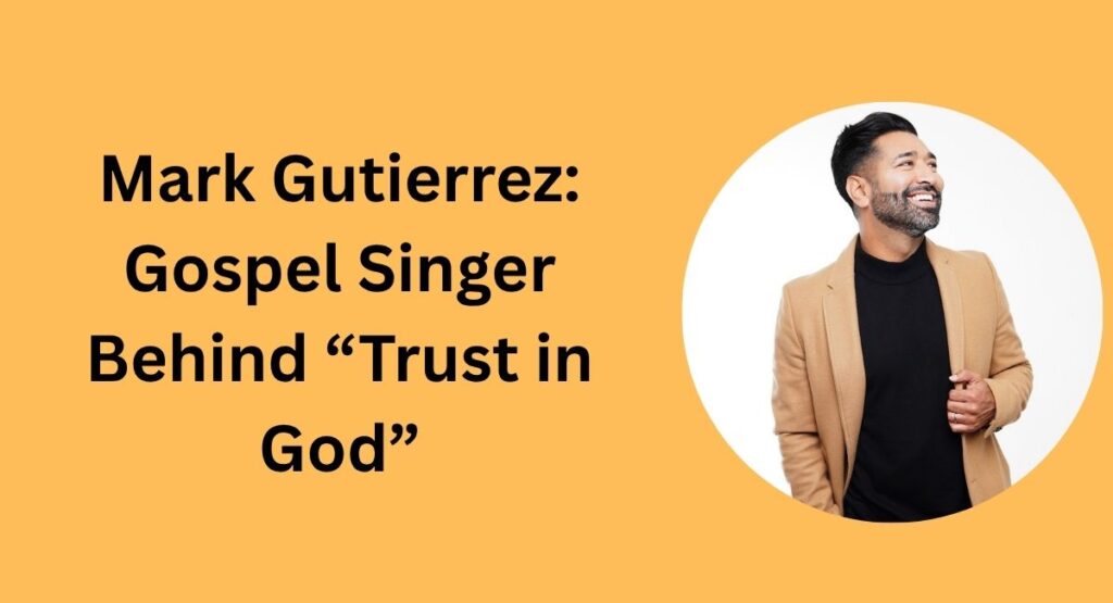 Mark Gutierrez: Gospel Singer Behind “Trust in God”