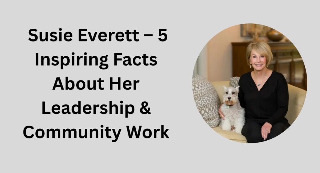 Susie Everett – 5 Inspiring Facts About Her Leadership & Community Work