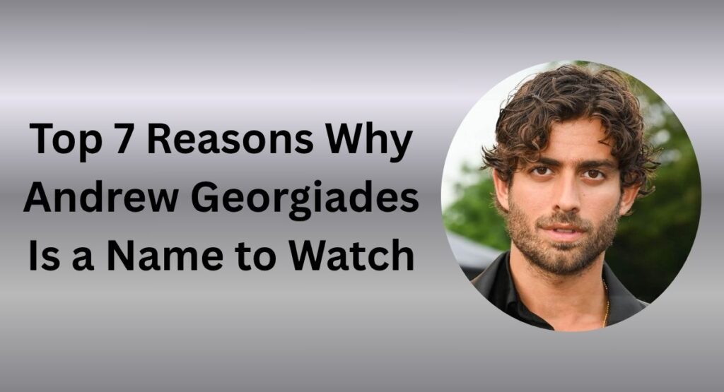 Top 7 Reasons Why Andrew Georgiades Is a Name to Watch